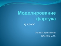 Презентация по технологии на тему Моделирование Фартука (5 класс)