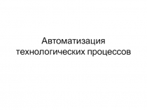 Презентация по Технологии. 10 класс. Автоматизация технологических процессов.