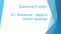 Презентация по Биологии на тему &1. Биология - наука о живой природе. (5 класс)