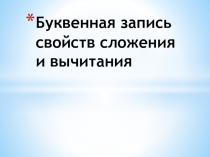 Презентация по математике на тему Буквенная запись свойств сложения и вычитания