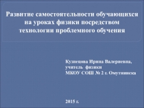 Презентация к методическому семинаруРазвитие самостоятельности обучающихся на уроках физики посредством технологии проблемного обучения