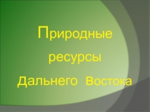 Презентация Природные ресурсы Дальнего Востока