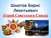 Шмотов Борис Леонтьевич - Герой Советского Союза