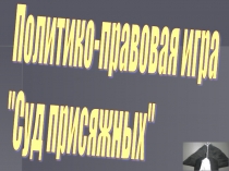 Презентация к учебному занятию по теме Политико-правовая игра Суд присяжных