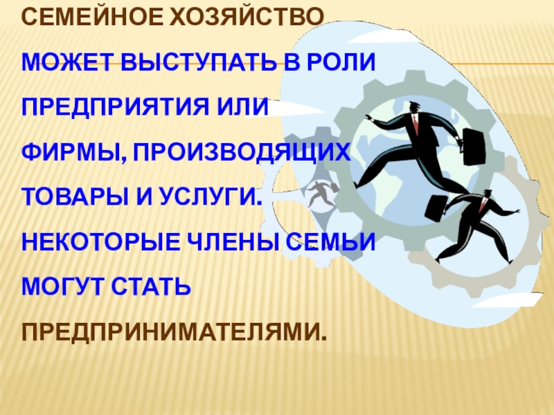 Семейное хозяйство может выступать в роли предприятия или фирмы, производящих товары и услуги. Некоторые члены семьи могут