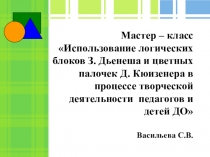 Презентация к мастер - классу Логические блоки и цветные палочки в процессе творческой деятельности