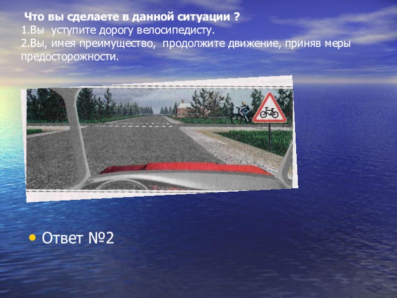 На эту ситуацию вы. В данной ситуации вы уступить дорогу. В данной ситуации преимущество имеет. В данной ситуации вы:. В данной ситуации вы должны уступить дорогу велосипедисту.