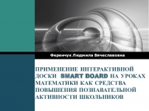 Презентация ПРИМЕНЕНИЕ ИНТЕРАКТИВНОЙ ДОСКИ SMART BOARD НА УРОКАХ МАТЕМАТИКИ КАК СРЕДСТВА ПОВЫШЕНИЯ ПОЗНАВАТЕЛЬНОЙ АКТИВНОСТИ ШКОЛЬНИКОВ