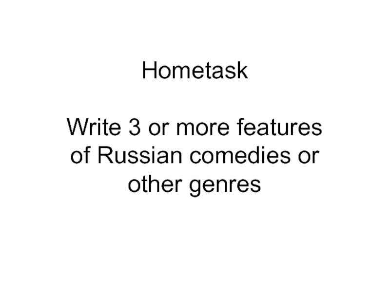 Hometask  Write 3 or more features  of Russian comedies or  other genres