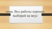 Презентация к конспекту урока по изобразительному искусству на тему Все работы хороши-выбирай на вкус( 4 класс)