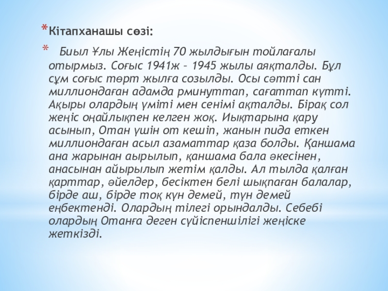 Кітапханашы сөзі:  Биыл Ұлы Жеңістің 70 жылдығын тойлағалы отырмыз. Соғыс 1941ж – 1945 жылы аяқталды. Бұл