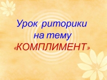 Презентация к классному часу Давайте говорить друг другу комплименты