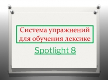Презентация  Система упражнений для обучения лексике учащихся на основе Spotlight 8.