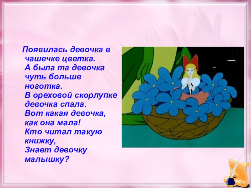 Появилась девочка в чашечке цветка. А была та девочка чуть больше ноготка. В ореховой скорлупке