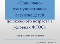 Консультация для педагогов Социально - коммуникативное развитие детей дошкольного возраста в условиях ФГОСТ