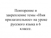 Презентация Повторение и закрепление темы Имя прилагательное на уроке русского языка в 6 классе.