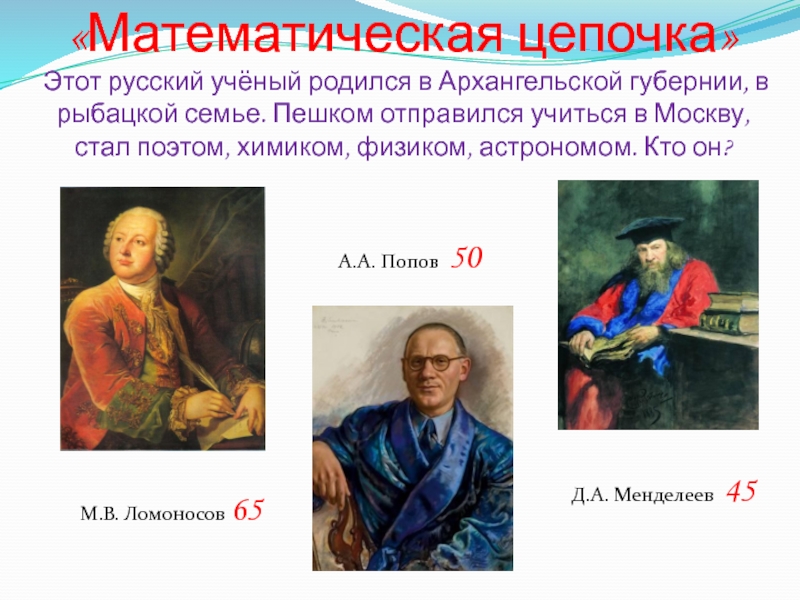 «Математическая цепочка»  Этот русский учёный родился в Архангельской губернии, в рыбацкой семье. Пешком отправился учиться в