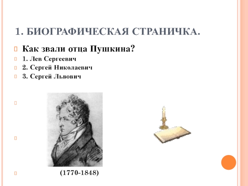 1. БИОГРАФИЧЕСКАЯ СТРАНИЧКА.Как звали отца Пушкина?1. Лев Сергеевич2. Сергей Николаевич3. Сергей Львович