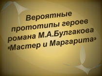 Презентация по литературе на тему Вероятные прототипы героев романа М.А. Булгакова Мастер и Маргарита (11 класс / I курс)