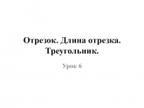 Презентация по математике на тему Отрезок. Длина отрезка. Треугольник. (5 класс)