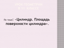 Презентация по геометрии Цилиндр.Площадь поверхности цилиндра