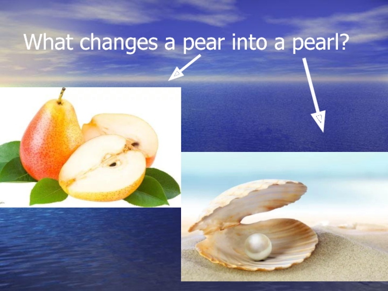 What changes a pear into a pearl?