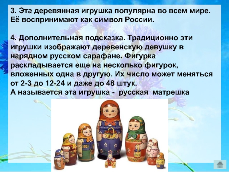 3. Эта деревянная игрушка популярна во всем мире. Её воспринимают как символ России.4. Дополнительная подсказка. Традиционно эти
