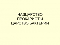 Презентация по биологии на тему НАДЦАРСТВО ПРОКАРИОТЫ ЦАРСТВО БАКТЕРИИ