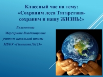 Классный час на тему Сохраним леса Татарстана - сохраним и нашу жизнь!