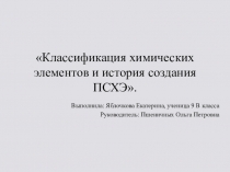 Презентация ученика по теме Классификация химических элементов и история создания ПСХЭ