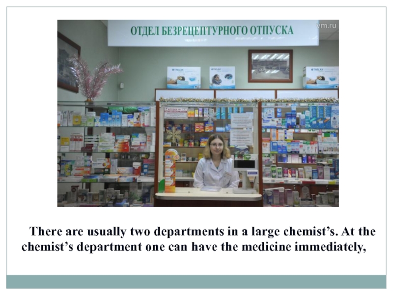 There are usually two departments in a large chemist’s. At the chemist’s department one can have the