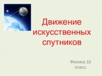 Презентация по физике Движение искуственных спутников физика 10 класс