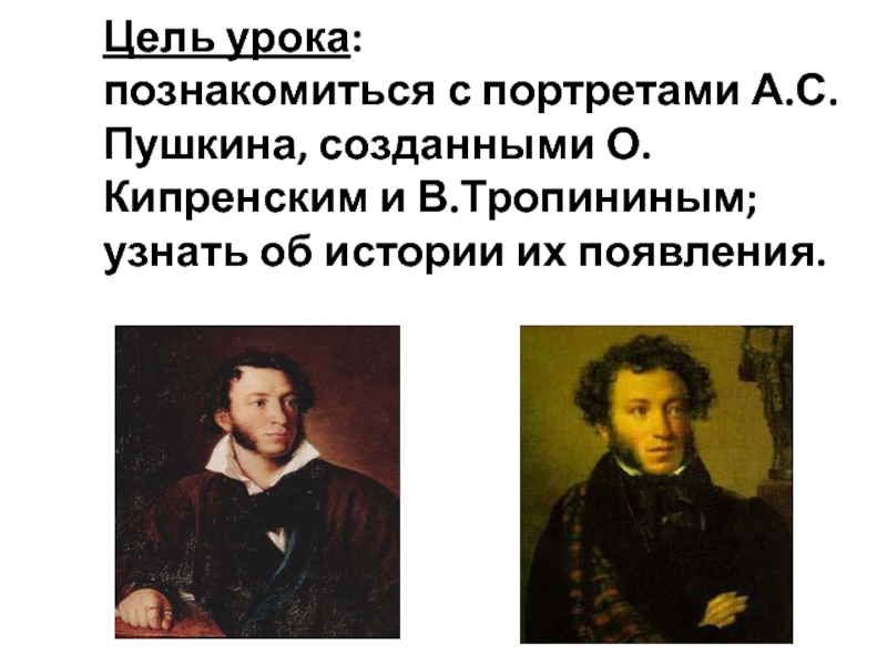 Цель урока:познакомиться с портретами А.С.Пушкина, созданными О.Кипренским и В.Тропининым; узнать об истории их появления.