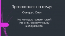 Презентация по английскому языку на тему Волшебный мир Гарри Поттера(Северус Снегг)