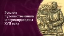 Методическая разработка к уроку истории России 7 класс по теме Русские путешественники и первопроходцы XVII векаРусские путешественники и первопроходцы XVII века
