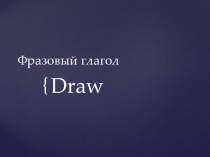 Презентация по английскому языку на тему Фразовый глагол draw