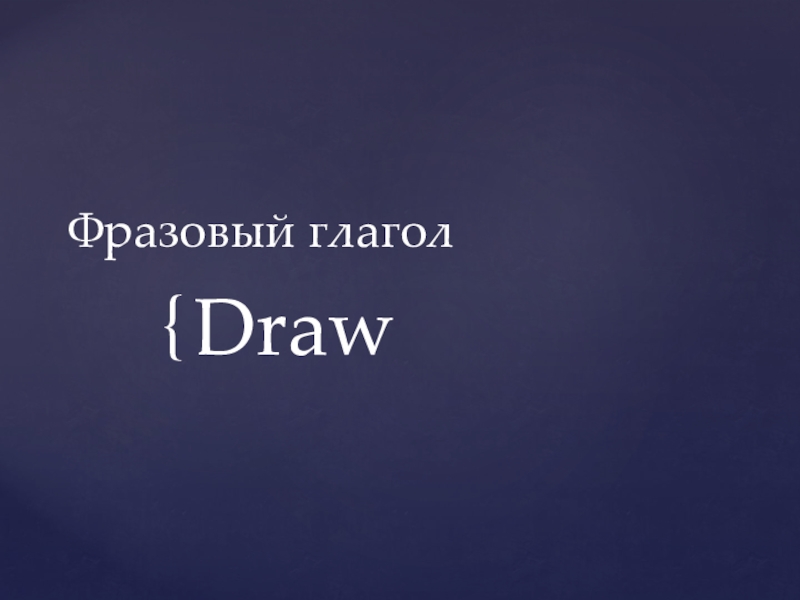 Презентация по английскому языку на тему Фразовый глагол draw