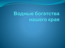 Презентация по окружающему миру на тему Водные богатства нашего края (4 класс)