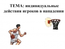 Презентация к уроку по физкультуре Индивидуальные действия игроков в нападении 6 класс