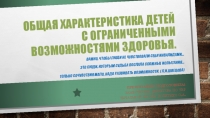 Общая характеристика детей с ограниченными возможностями здоровья.