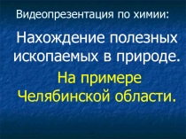 КРУТАЯ ПРЕЗЕНТАЦИЯ!!!! Челябинск! Для Вас: Нахождение полезных ископаемых в природе. На примере Челябинской области.