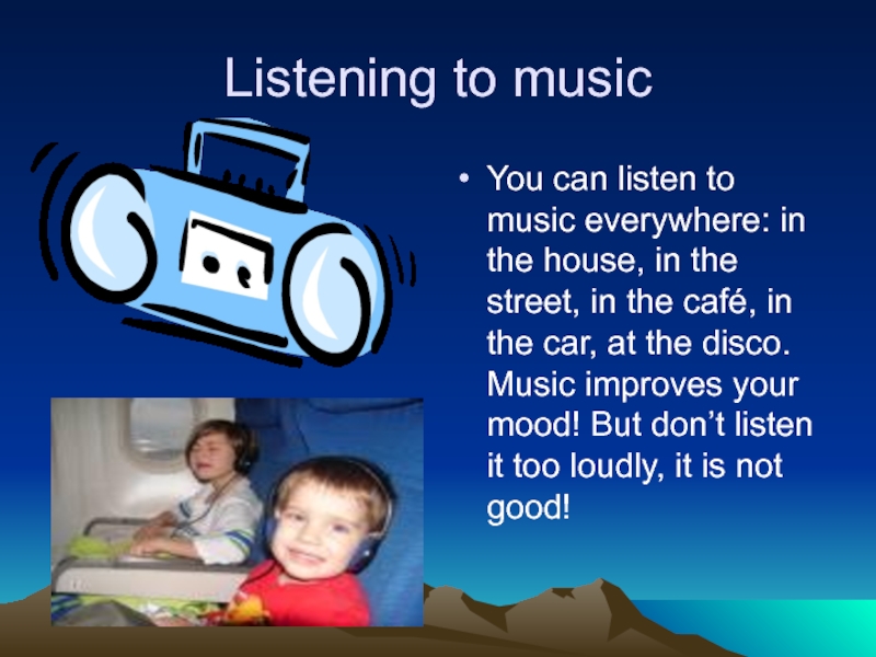 Listening to music You can listen to music everywhere: in the house, in the street, in the