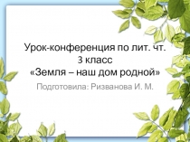 Презентация по лит. чт. 3 кл. на тему: Урок–конференция Земля – наш дом родной