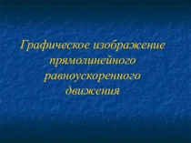 Презентация по физике Графическое изображение прямолинейного равноускоренного движения