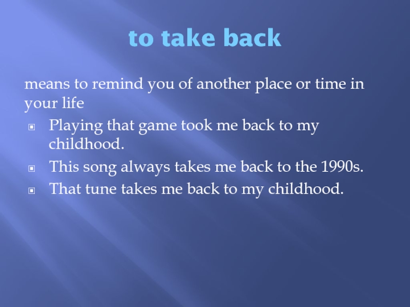to take backmeans to remind you of another place or time in your lifePlaying that game took