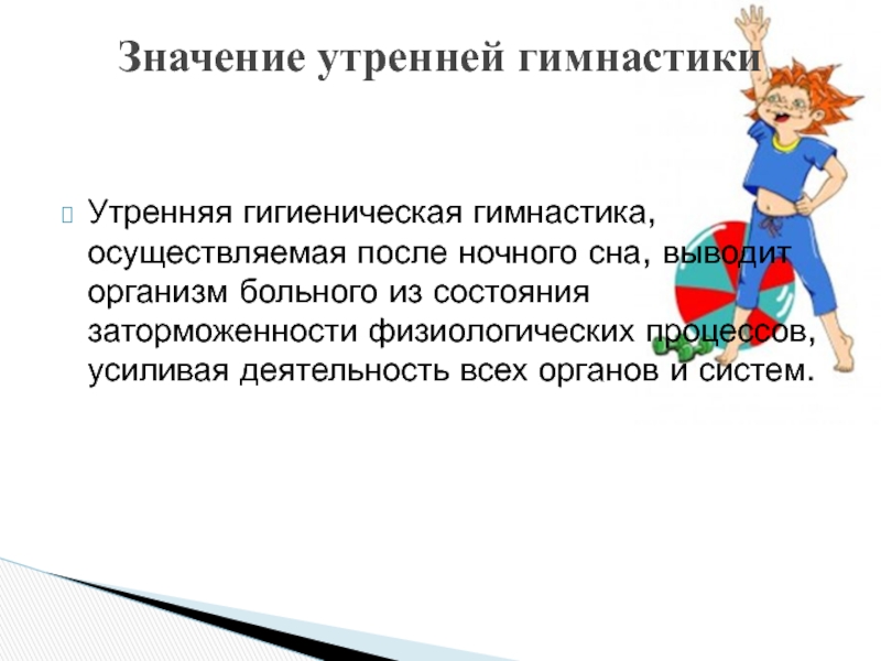 Утренняя гигиеническая гимнастика, осуществляемая после ночного сна, выводит организм больного из состояния заторможенности физиологических процессов, усиливая деятельность