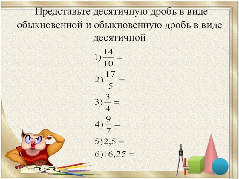 Представь дробь 1 7 4. Представление обыкновенной дроби в виде десятичной. Представить в виде десятичной дроби. Представьте в виде десятичной дроби. Запись обыкновенной дроби в виде десятичной.