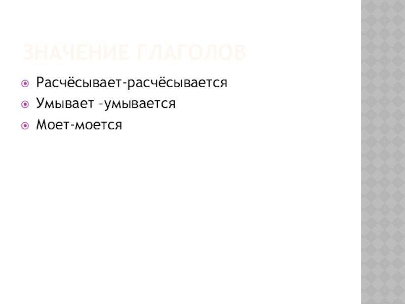 Значение глаголовРасчёсывает-расчёсываетсяУмывает –умываетсяМоет-моется