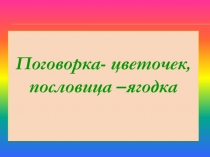 Поговорка -цветочек, пословица - ягодка