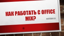 Презентация Как работать с Office Mix?
